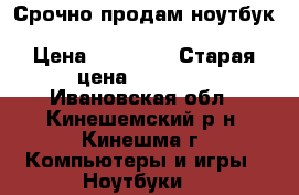 Срочно продам ноутбук  acer aspire ES1-523-64AT  › Цена ­ 19 000 › Старая цена ­ 23 999 - Ивановская обл., Кинешемский р-н, Кинешма г. Компьютеры и игры » Ноутбуки   